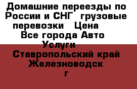 Домашние переезды по России и СНГ, грузовые перевозки › Цена ­ 7 - Все города Авто » Услуги   . Ставропольский край,Железноводск г.